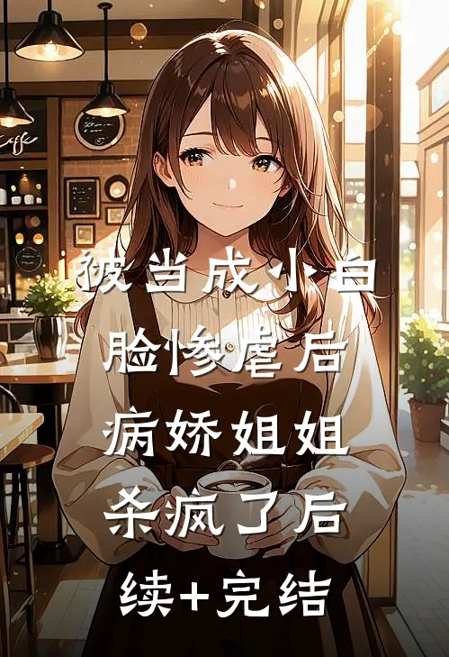 被当成小白脸惨虐后，病娇姐姐杀疯了后续+完结