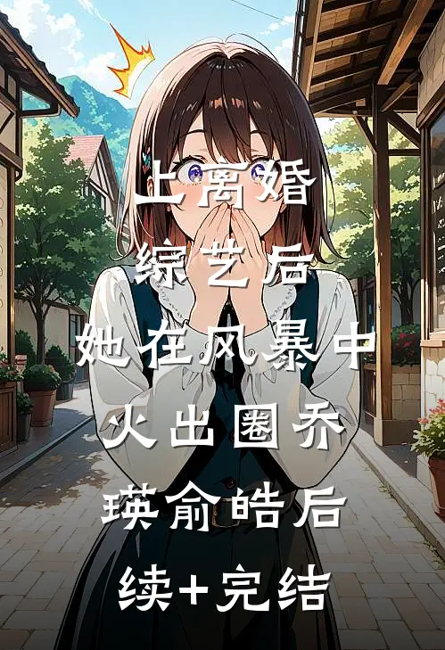 上离婚综艺后，她在风暴中火出圈乔瑛俞皓后续+完结