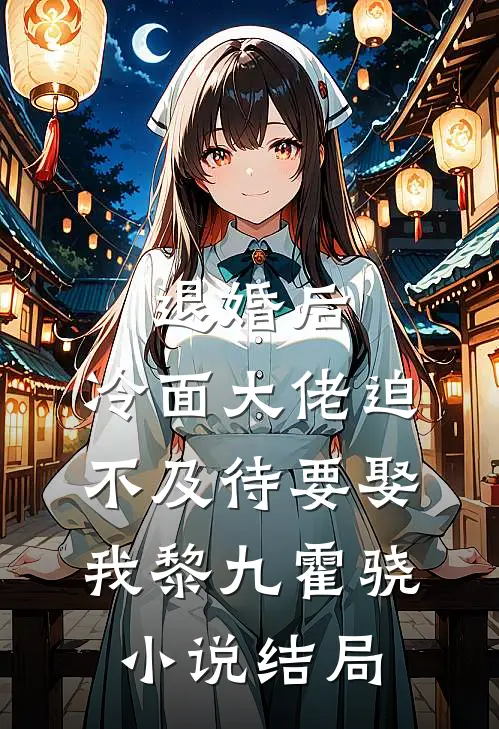 退婚后，冷面大佬迫不及待要娶我黎九霍骁小说结局