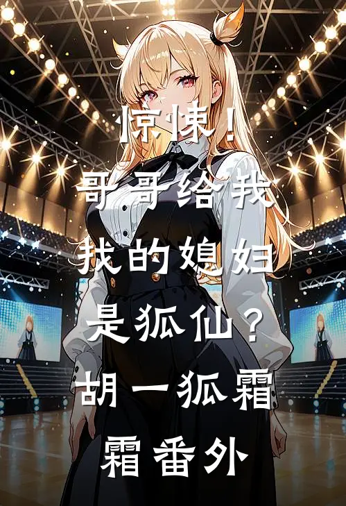 惊悚！哥哥给我找的媳妇是狐仙？胡一狐霜霜番外