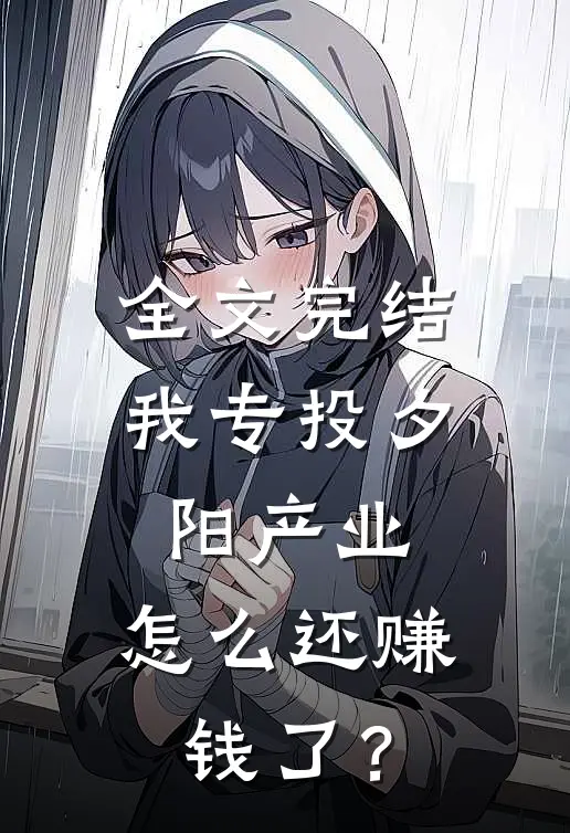 全文完结我专投夕阳产业，怎么还赚钱了？