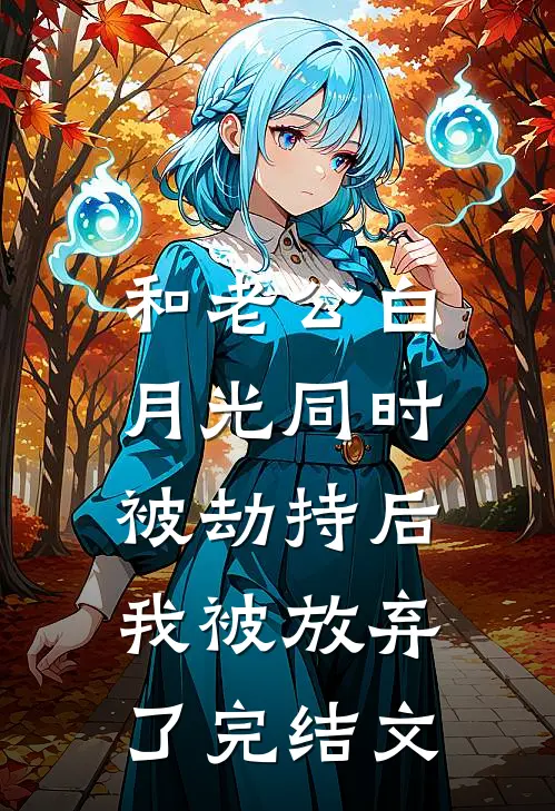 和老公白月光同时被劫持后，我被放弃了完结文