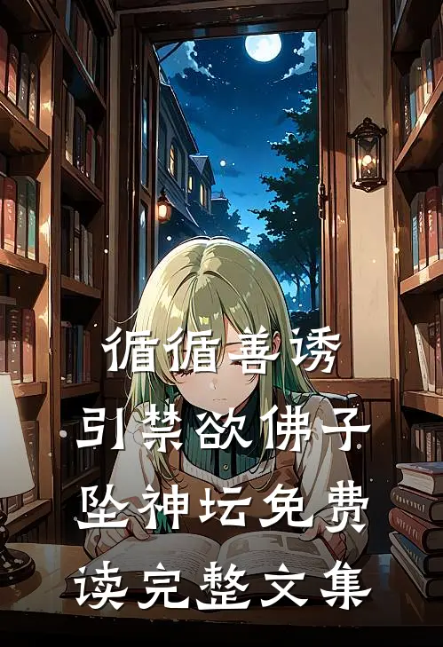 循循善诱,引禁欲佛子坠神坛免费读完整文集