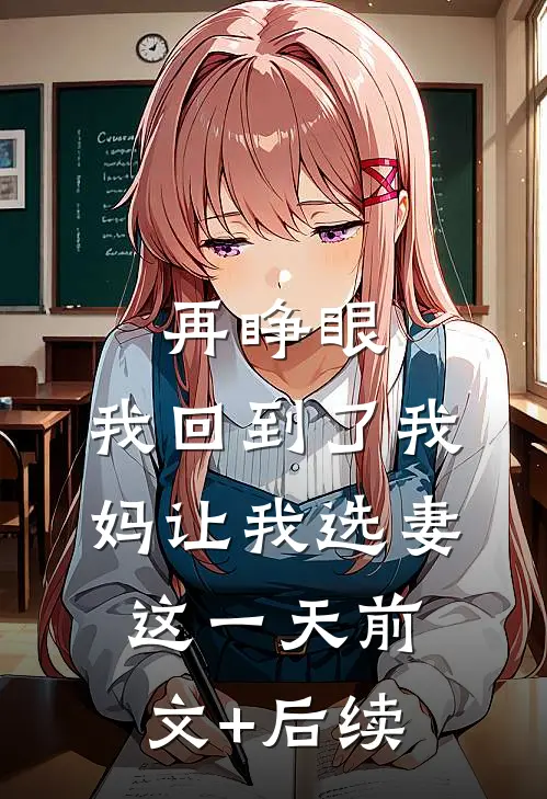 再睁眼，我回到了我妈让我选妻这一天前文+后续