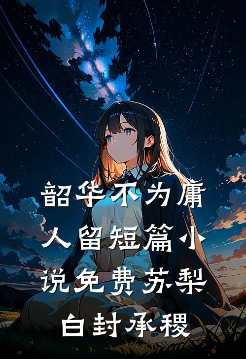 韶华不为庸人留短篇小说免费苏梨白封承稷