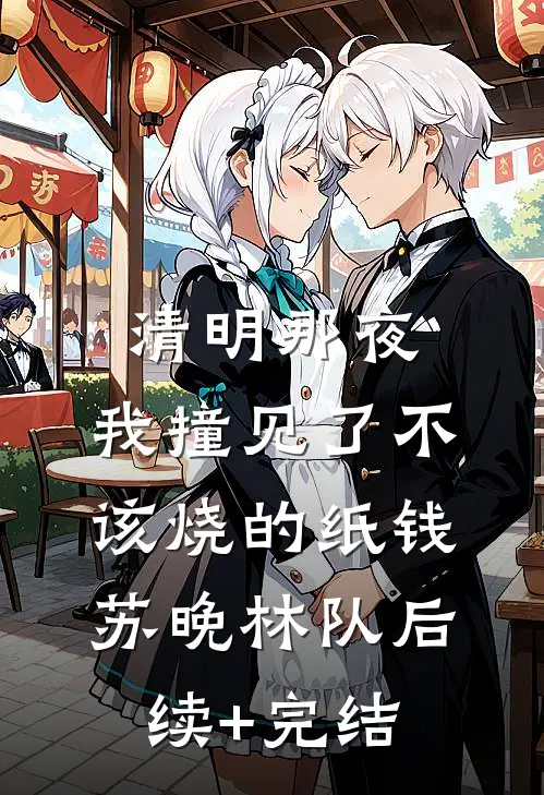 清明那夜，我撞见了不该烧的纸钱苏晚林队后续+完结