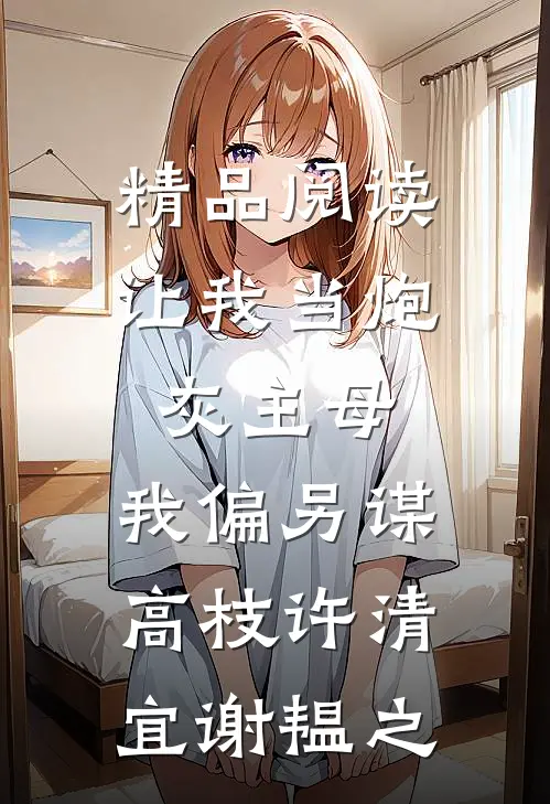 精品阅读让我当炮灰主母,我偏另谋高枝许清宜谢韫之