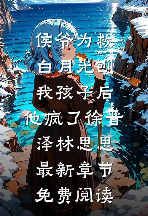 侯爷为救白月光刨我孩子后，他疯了徐晋泽林思思最新章节免费阅读