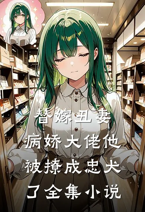 替嫁丑妻:病娇大佬他被撩成忠犬了全集小说