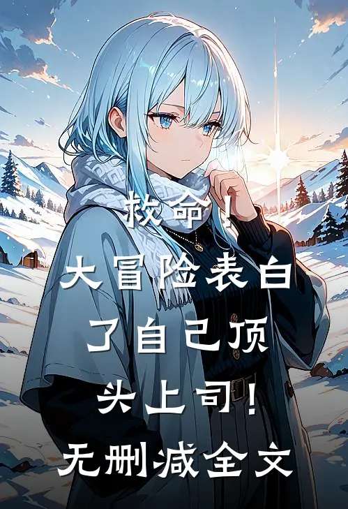 救命！大冒险表白了自己顶头上司！无删减全文