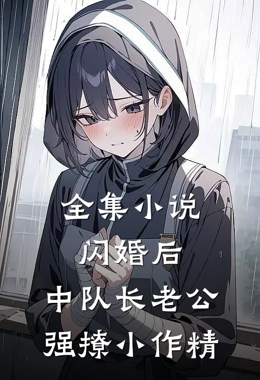 全集小说闪婚后，中队长老公强撩小作精
