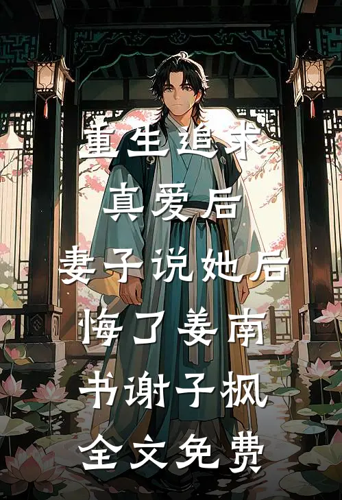 重生追求真爱后，妻子说她后悔了姜南书谢子枫全文免费
