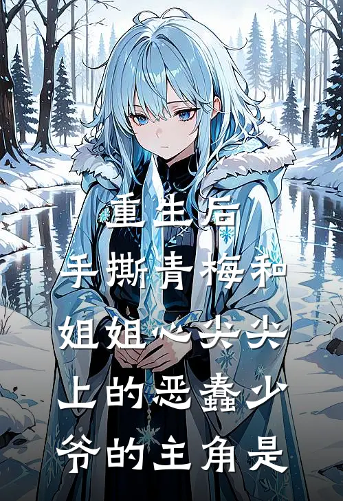 重生后，手撕青梅和姐姐心尖尖上的恶蠢少爷的主角是