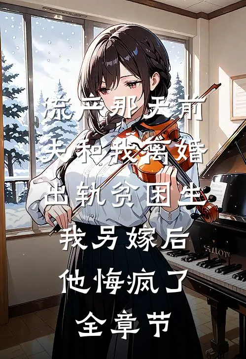 流产那天前夫和我离婚出轨贫困生，我另嫁后他悔疯了全章节