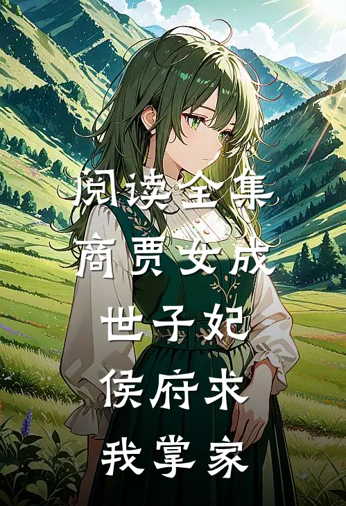 阅读全集商贾女成世子妃，侯府求我掌家