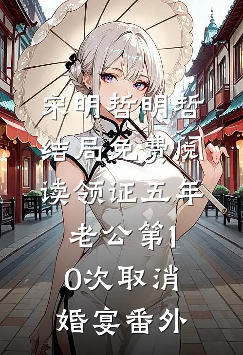 宋明哲明哲结局免费阅读领证五年，老公第10次取消婚宴番外
