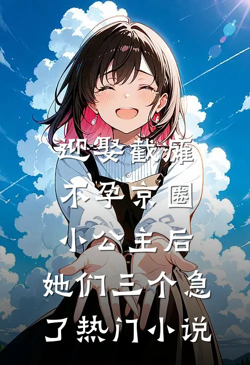 迎娶截瘫不孕京圈小公主后，她们三个急了热门小说