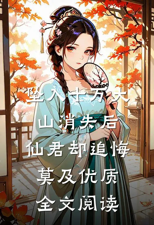 坠入十万大山消失后，仙君却追悔莫及优质全文阅读