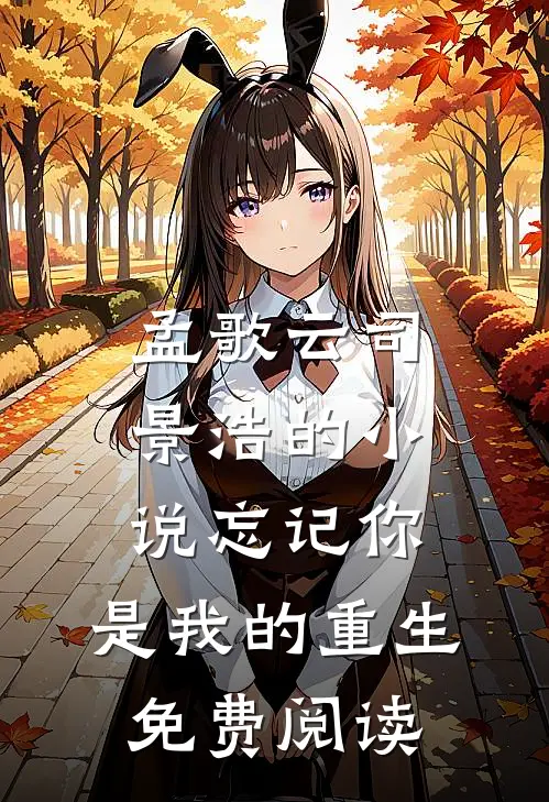 孟歌云司景浩的小说忘记你，是我的重生免费阅读