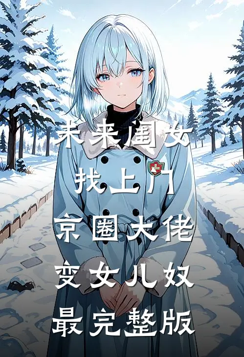 未来闺女找上门，京圈大佬变女儿奴最完整版