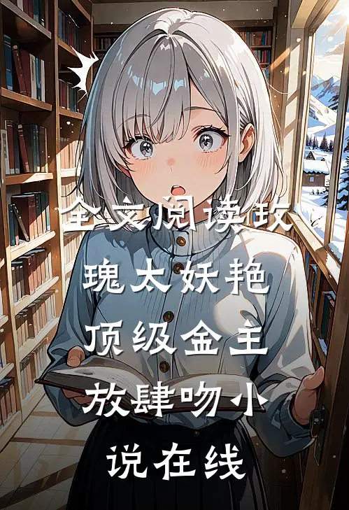 全文阅读玫瑰太妖艳,顶级金主放肆吻小说在线