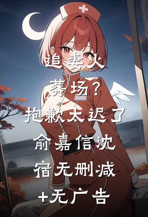 追妻火葬场？抱歉，太迟了俞嘉信沈宿无删减+无广告