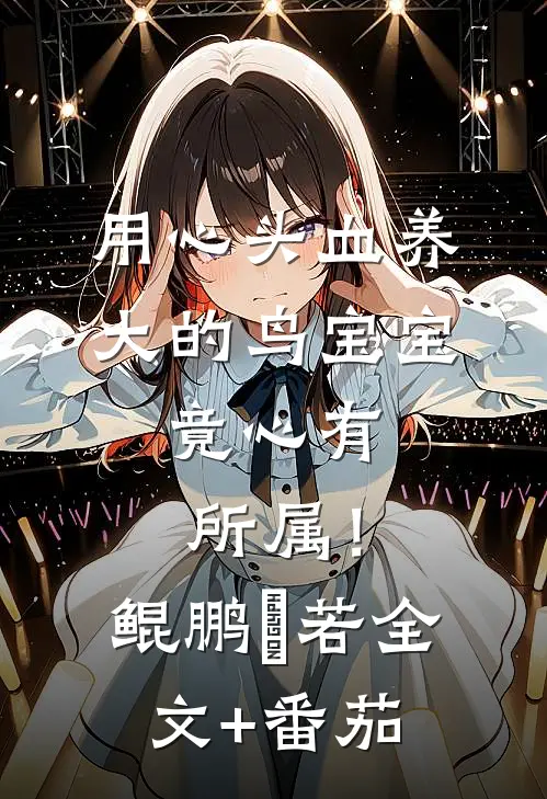 用心头血养大的鸟宝宝，竟心有所属！鲲鹏玥若全文+番茄