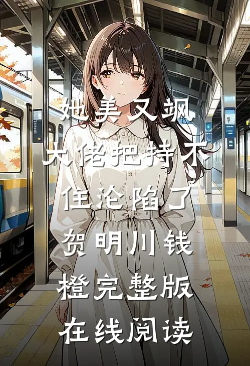 她美又飒，大佬把持不住沦陷了(贺明川钱橙)完整版在线阅读