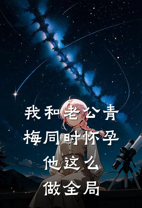 我和老公青梅同时怀孕，他这么做全局