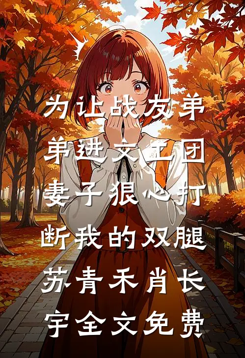 为让战友弟弟进文工团，妻子狠心打断我的双腿苏青禾肖长宇全文免费