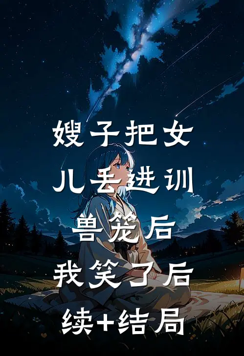 嫂子把女儿丢进训兽笼后，我笑了后续+结局
