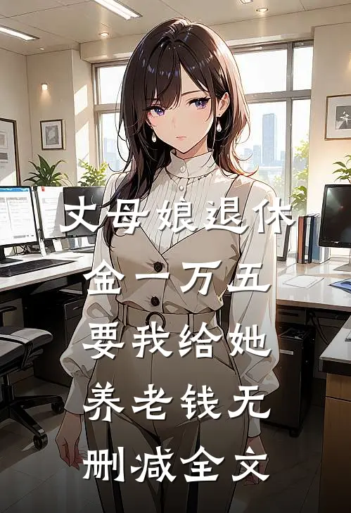 丈母娘退休金一万五，要我给她养老钱无删减全文