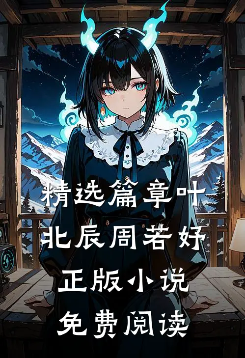 精选篇章叶北辰周若妤正版小说免费阅读