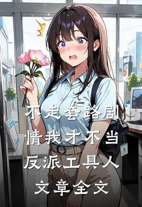 不走套路剧情我才不当反派工具人文章全文