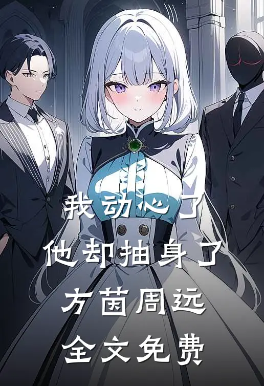 我动心了，他却抽身了方茵周远全文免费