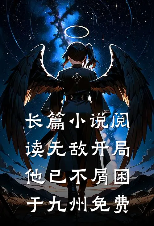 长篇小说阅读无敌开局,他已不屑困于九州免费