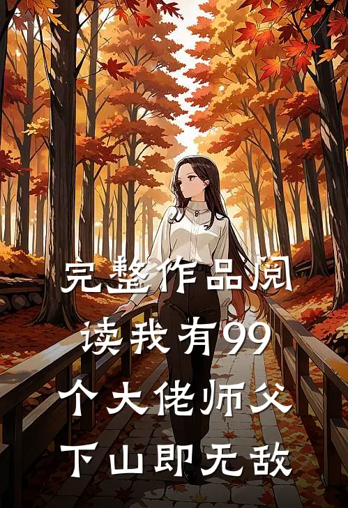 完整作品阅读我有99个大佬师父，下山即无敌
