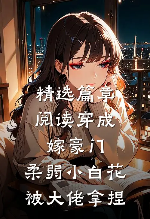 精选篇章阅读穿成嫁豪门，柔弱小白花被大佬拿捏