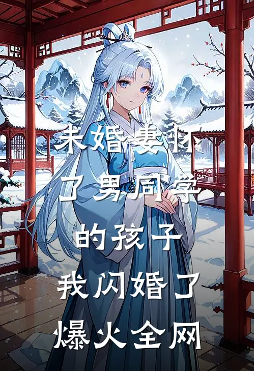 未婚妻怀了男同学的孩子，我闪婚了爆火全网