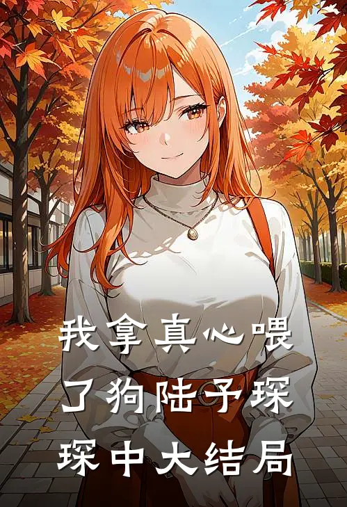 我拿真心喂了狗陆予琛琛中大结局