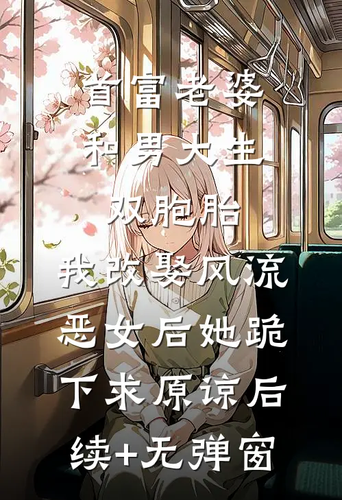 首富老婆和男大生双胞胎，我改娶风流恶女后她跪下求原谅后续+无弹窗