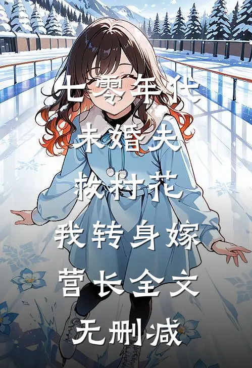 七零年代：未婚夫救村花，我转身嫁营长全文无删减