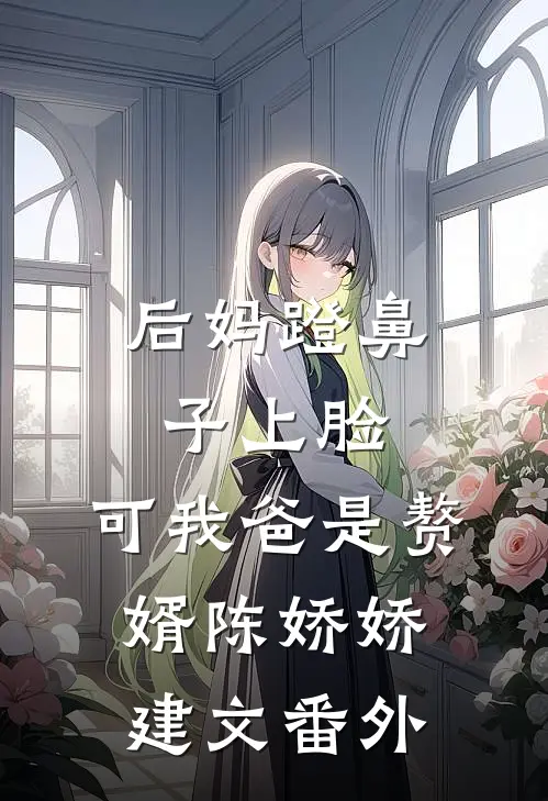 后妈蹬鼻子上脸，可我爸是赘婿陈娇娇建文 番外