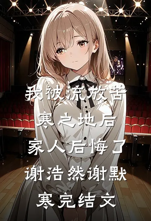 我被流放苦寒之地后，家人后悔了谢浩然谢默寒完结文