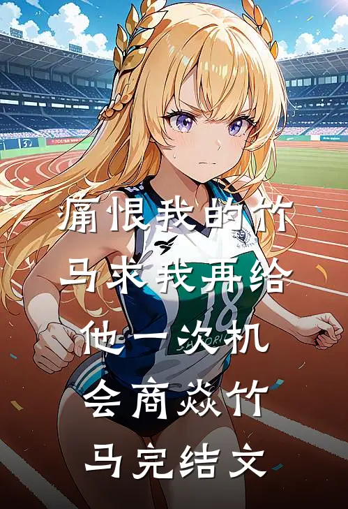 痛恨我的竹马求我再给他一次机会商焱竹马完结文