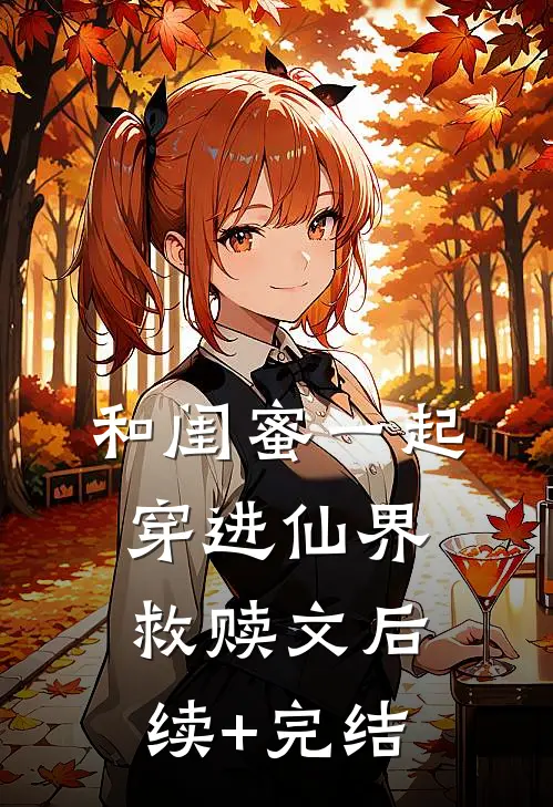 和闺蜜一起穿进仙界救赎文后续+完结