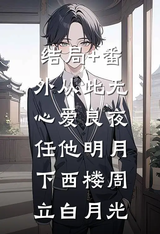 结局+番外从此无心爱良夜，任他明月下西楼周立白月光