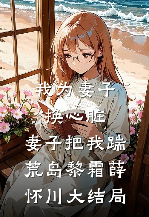 我为妻子换心脏，妻子把我踹荒岛黎霜薛怀川大结局