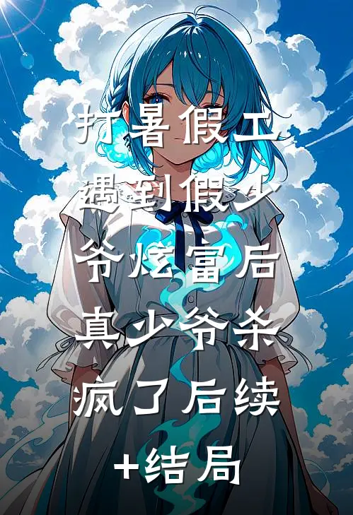 打暑假工遇到假少爷炫富后，真少爷杀疯了后续+结局