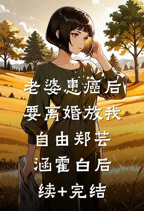 老婆患癌后，要离婚放我自由郑芸涵霍白后续+完结